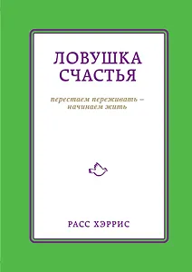 Ловушка счастья. Перестаем переживать-начинаем жить