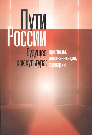Книга Пути России. Будущее как культура: Прогнозы, репрезентации, сценарии ()