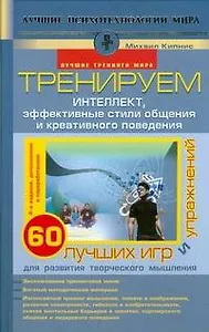 Тренируем интеллект,эффективные стили общения и креативного поведения. 60 лучших игр и упражнений для развития творческого мышления