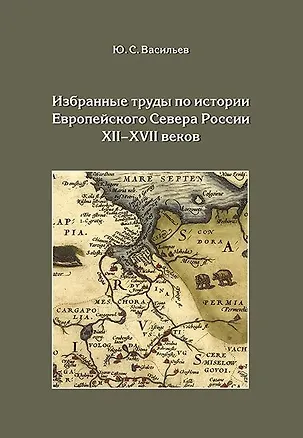 Книга Избранные труды по истории Европейского Севера России XII-XVII веков (Юрий Васильев)