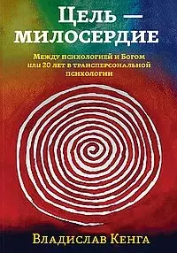 Цель - милосердие. Между психологией и Богом или 20 лет в трансперсональной психологии — 2906731 — 1