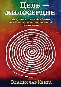 Книга Цель - милосердие. Между психологией и Богом или 20 лет в трансперсональной психологии (Владислав Кенга) — 1