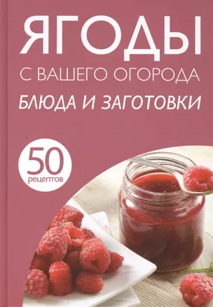 50 рецептов. Ягоды с вашего огорода. Блюда и заготовки — 2417840 — 1