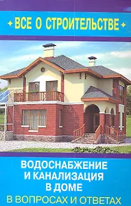 Водоснабжение и канализация в доме в вопросах и ответах / (мягк) (Все о строительстве в вопросах и ответах). Котельников С. (Оникс)