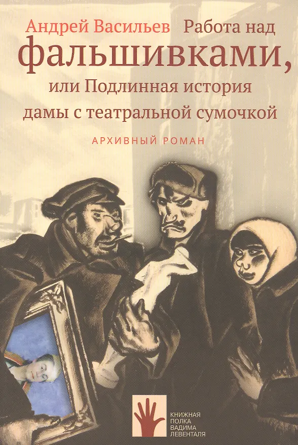 Книга Работа над фальшивками, или Подлинная история дамы с театральной сумочкой. Архивный роман (Андрей Васильев) — 1