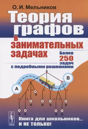 Теория графов в занимательных задачах Более 250 задач с подр. решениями (+8 изд.) (мКнДляШкИНеТол) Мельников — 2745672 — 1