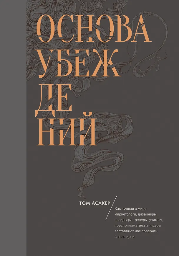 Книга Основа убеждений. Как лучшие в мире маркетологи, дизайнеры, продавцы, тренеры, учителя, предприниматели и лидеры заставляют нас поверить в свои идеи (Том Асакер) — 1