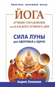 Йога. Лучшие упражнения для каждого лунного дня. Сила Луны для здоровья и удачи