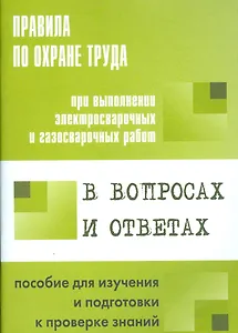 Правила по охране труда при выполнении эл.свар. и газ.свар.  работ в вопросах и ответах.