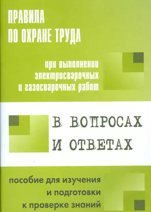 Правила по охране труда при выполнении эл.свар. и газ.свар.  работ в вопросах и ответах. — 2530366 — 1