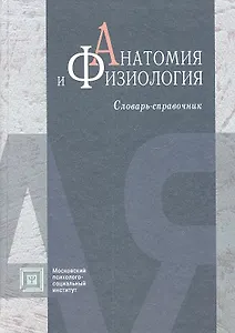 Анатомия и физиология: словарь - справочник. 4 -е изд. испр. и доп.