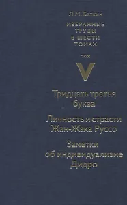 Избранные труды в шести томах. Том V. Тридцать третья буква. Личность и страсти Жан-Жака Руссо. Заметки об индивидуализме Дидро
