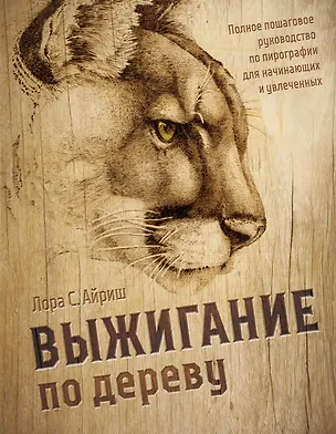 Книга Выжигание по дереву. Полное пошаговое руководство по пирографии для начинающих и увлеченных (Лора Айриш)