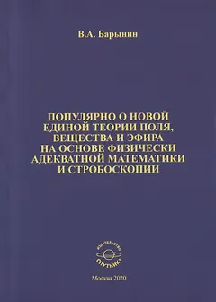 Популярно о новой единой теории поля, вещества и эфира на основе физически адекватной математики и стробоскопии