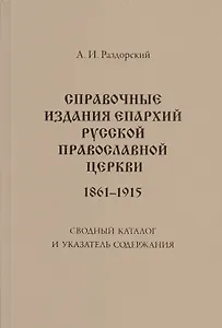Справочные издания епархий Русской православной церкви (1861-1915): Сводный каталог и указатель содержания: 2-е изд., испр. и доп.