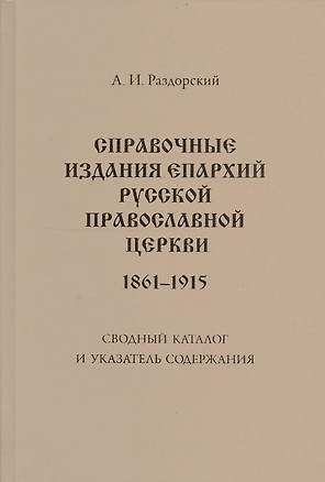 Справочные издания епархий Русской православной церкви (1861-1915): Сводный каталог и указатель содержания: 2-е изд., испр. и доп. — 2548842 — 1