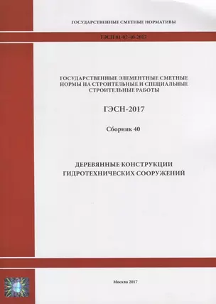 Государственные элементные сметные нормы на строительные и специальные строительные работы. ГЭСН-2017. Сборник 40. Деревянные конструкции гидротехнических сооружений — 2644451 — 1