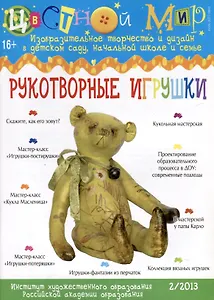 Рукотворные игрушки. Научно-методический журнал Цветной мир. Изобразительное творчество и дизайн в детском саду, начальной школе и семье. № 2/2013