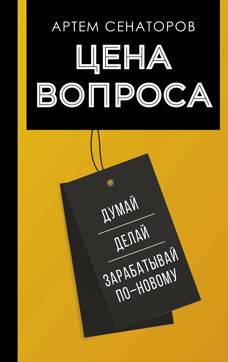 Цена вопроса. Думай, делай и зарабатывай по-новому (Артем Сенаторов) -  купить книгу с доставкой в интернет-магазине «Читай-город». ISBN: ...