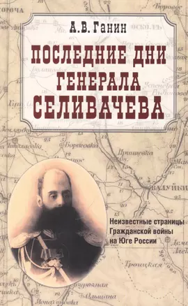 Последние дни генерала Селивачева. Неизвестные страницы Гражданской войны на Юге России — 2948709 — 1