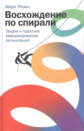 Книга Восхождение по спирали: Теория и практика реформирования организаций (Марк Розин)