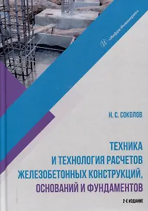 Техника и технология расчетов железобетонных конструкций, оснований и фундаментов. 2-е издание