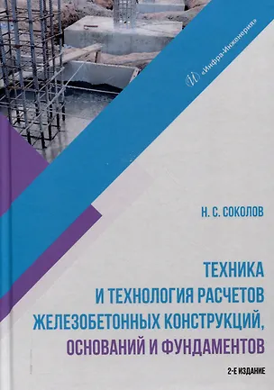 Книга Техника и технология расчетов железобетонных конструкций, оснований и фундаментов. 2-е издание (Николай Соколов)
