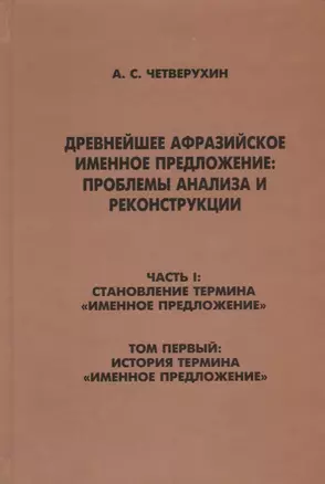 Древнейшее афрозийское именное предложение: проблемы анализа и реконструкции. Часть1: Становление термина "Именное предложение". Том 1: История термина "Именное предложение" — 2698525 — 1