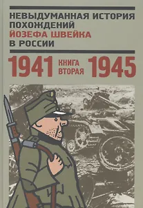 Невыдуманная история похождений Йозефа Швейка в России. Книга вторая. 1941-1945