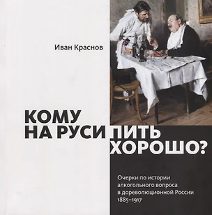 Кому на Руси пить хорошо? Очерки по истории алкогольного вопроса в дореволюционной России, 1885–1917 — 2622013 — 1