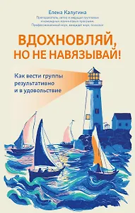 Вдохновляй, но не навязывай!: как вести группы результативно и в удовольствие