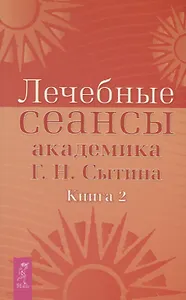 Лечебные сеансы академика Г.Н. Сытина. Книга 2