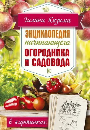 Книга Энциклопедия начинающего огородника и садовода в картинках (Галина Кизима)