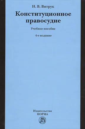 Книга Конституционное правосудие. Судебно-конституционное право и процесс: Учебное пособие - 4-е изд.перераб. и доп. /Витрук Н.В. (Николай Витрук)