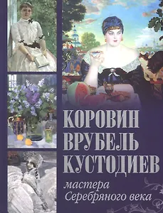Коровин. Врубель. Кустодиев. Мастера Серебряного века