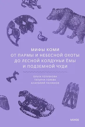 Книга Мифы коми. От Пармы и небесной охоты до лесной колдуньи Ёмы и подземной чуди (Анатолий Панюков, Татьяна Голева, Ольга Голубкова)