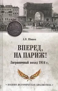 Вперед, на Париж! Заграничный поход 1814 г.