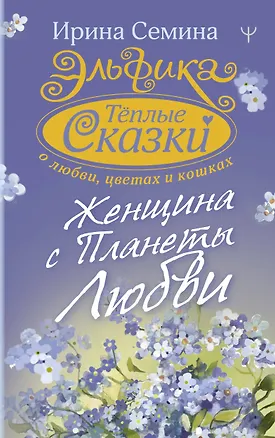 Книга Эльфика. Теплые сказки о любви, цветах и кошках. Женщина с Планеты Любви (Ирина Семина)