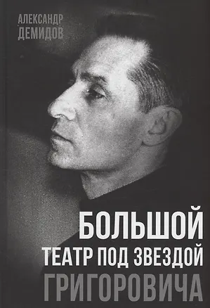 Книга Большой театр под звездой Григоровича (Александр Демидов)