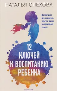 12 ключей к воспитанию ребенка. Воспитание без неврозов, чувства вины и сорванного голоса