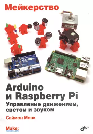 Мейкерство. Arduino и Raspberry Pi. Управление движением, светом и звуком — 2595580 — 1