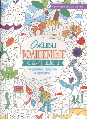 Арт-терапия для детей. Оживи волшебные картинки по цветам, фигурам и фруктам — 2509396 — 1