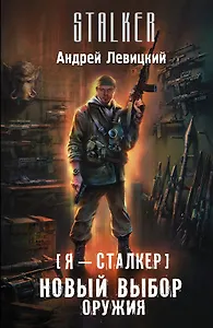 Я - сталкер. Новый выбор оружия: фантастический роман