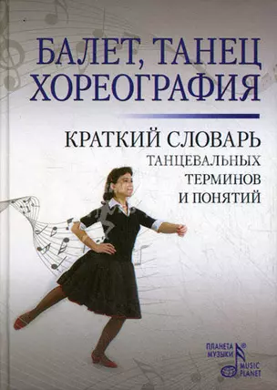 Балет. Танец . Хореография: Краткий словарь танцевальных терминов и понятий — 2161697 — 1