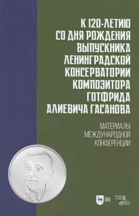 К 120-летию со дня рождения выпускника Ленинградской консерватории композитора Готфрида Алиевича Гасанова. Материалы международной конференции. Учебно-методическое пособие — 2854405 — 1