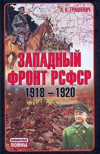 Книга Западный фронт РСФСР 1918-1920. Борьба между Россией и Польшей за Белоруссию. (Анатолий Грицкевич)