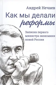 Как мы делали реформы: записки первого министра экономики новой России