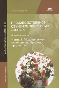 Производственное обучение профессии "Повар". В 4-х частях. Часть 1. Механическая кулинарная обработка продуктов
