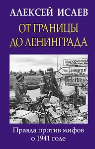 От границы до Ленинграда. Правда против мифов о 1941 годе