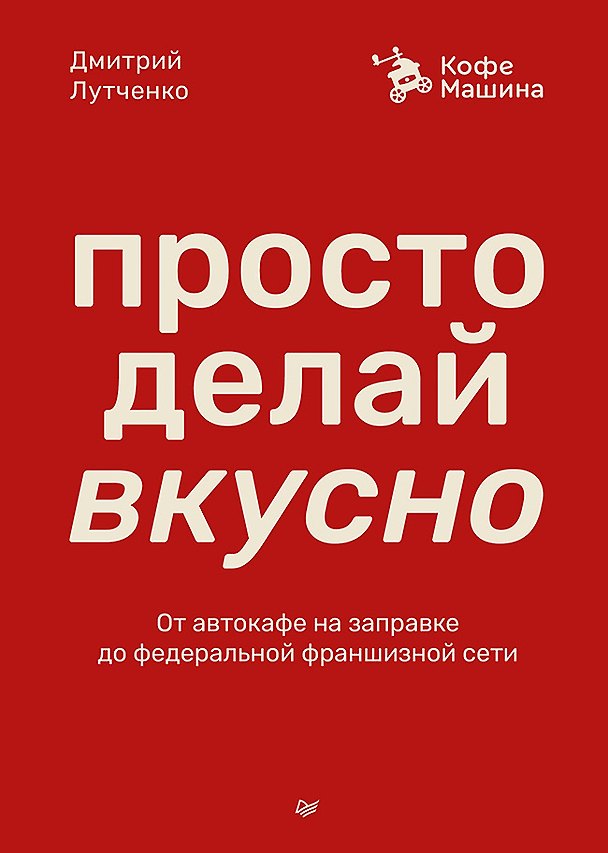 Книга Просто делай вкусно. От автокафе на заправке до федеральной франшизной сети Coffee Machine (Дмитрий Лутченко) — 1